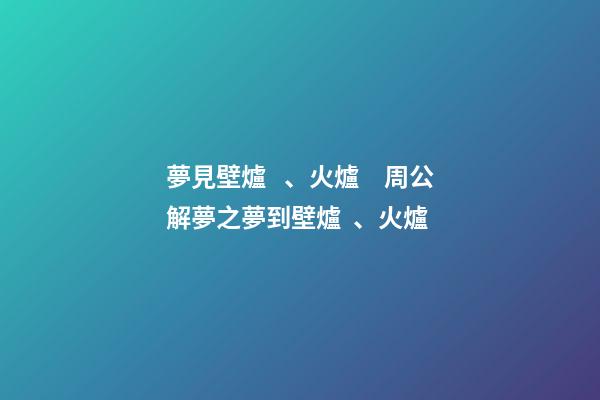 夢見壁爐、火爐　周公解夢之夢到壁爐、火爐